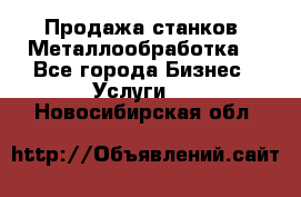 Продажа станков. Металлообработка. - Все города Бизнес » Услуги   . Новосибирская обл.